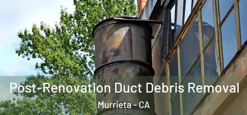 Post-Renovation Duct Debris Removal Murrieta - CA